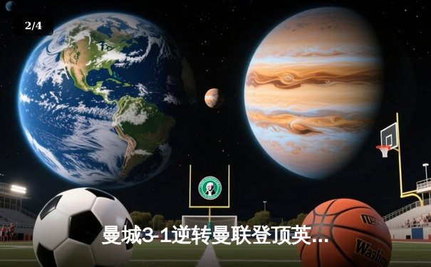 曼城3-1逆转曼联登顶英超积分榜 哈兰德双响创赛季纪录 - 2