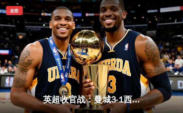 英超收官战：曼城3-1西汉姆联，豪取四连冠创历史