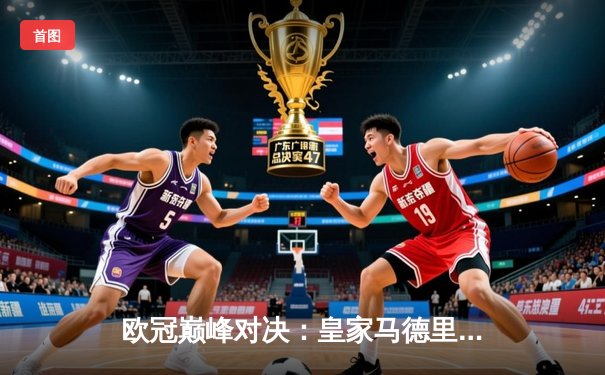 欧冠巅峰对决：皇家马德里3-1力克多特蒙德，维尼修斯双响锁定第十五冠