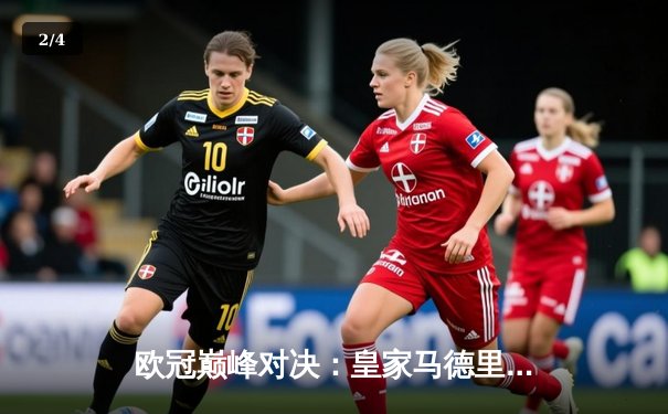 欧冠巅峰对决：皇家马德里3-1力克多特蒙德，维尼修斯双响锁定第十五冠 - 2