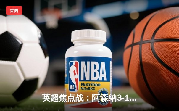 英超焦点战：阿森纳3-1逆转曼联，萨卡传射建功