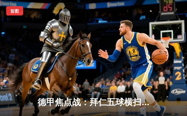 德甲焦点战：拜仁五球横扫多特，凯恩戴帽领跑射手榜